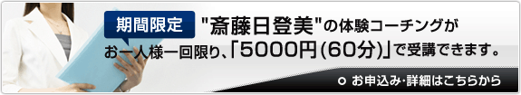 期間限定”斎藤日登美”の体験コーチングがお一人様一回限り、「5000円 (60分)」で受講できます。
